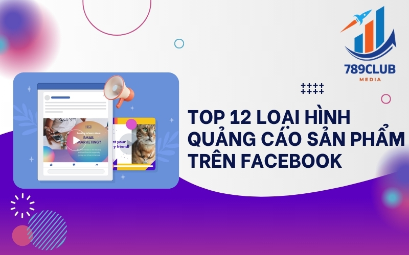 Tổng hợp 12 loại quảng cáo Facebook hiệu quả nhất giúp tối ưu chi phí 2025