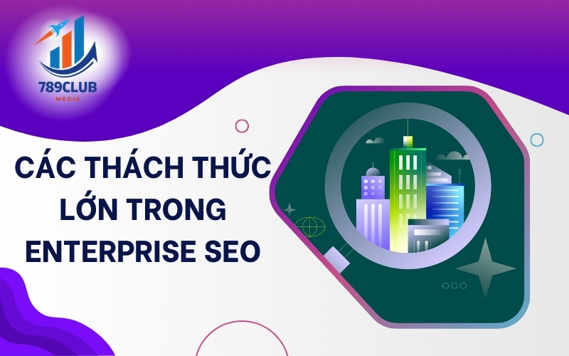 Enterprise SEO đòi hỏi tối ưu liên tục để theo kịp những thay đổi của Google.