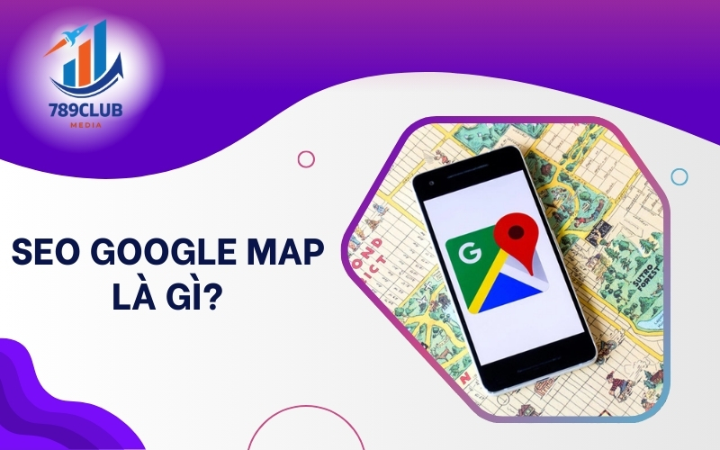 Tối ưu SEO Google Maps hiệu quả, doanh nghiệp dễ dàng tiếp cận khách hàng tiềm năng