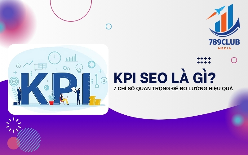 KPI SEO là gì? Hướng Dẫn Toàn Diện Về Các Chỉ Số Hiệu Suất SEO