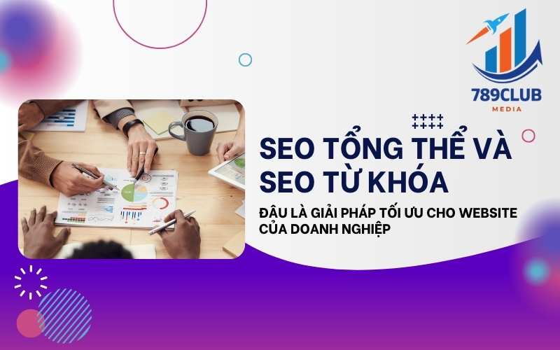 SEO Tổng Thể & SEO Từ Khóa: Nên Chọn Phương Pháp Nào Cho Doanh Nghiệp?