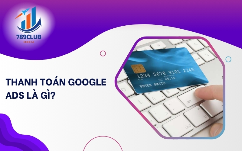 Thanh Toán Google Ads Là Gì? Cách Tối Ưu Chi Phí Quảng Cáo