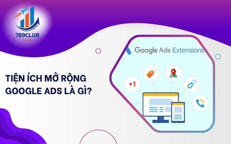 Tiện ích mở rộng Google Ads bổ sung thông tin, tăng tương tác mà không thêm phí