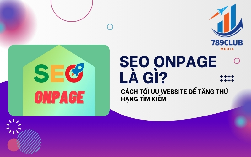 SEO Onpage là gì? Hiểu đúng và tối ưu hiệu quả để lên top Google